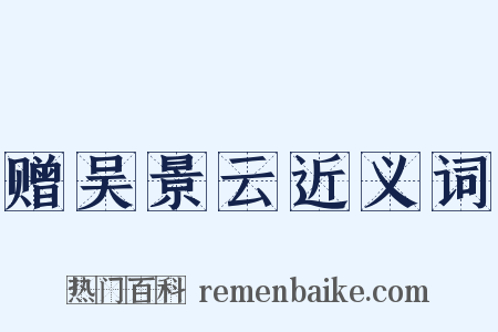 赠吴景云近义词是什么意思的图片